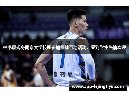 林书豪现身南京大学校园参加篮球互动活动，受到学生热情欢迎
