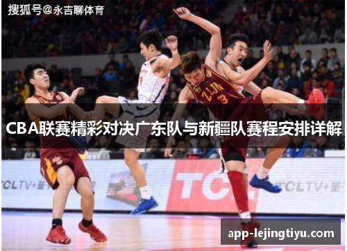 CBA联赛精彩对决广东队与新疆队赛程安排详解