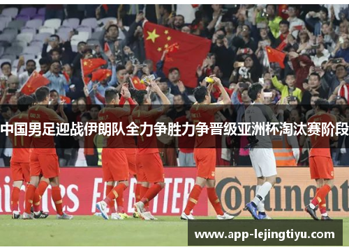 中国男足迎战伊朗队全力争胜力争晋级亚洲杯淘汰赛阶段