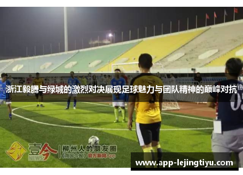 浙江毅腾与绿城的激烈对决展现足球魅力与团队精神的巅峰对抗