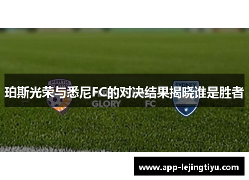 珀斯光荣与悉尼FC的对决结果揭晓谁是胜者