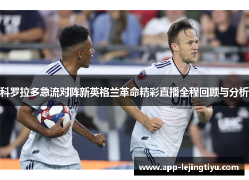 科罗拉多急流对阵新英格兰革命精彩直播全程回顾与分析
